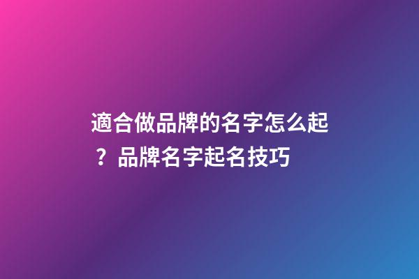 適合做品牌的名字怎么起？品牌名字起名技巧-第1張-商標起名-玄機派